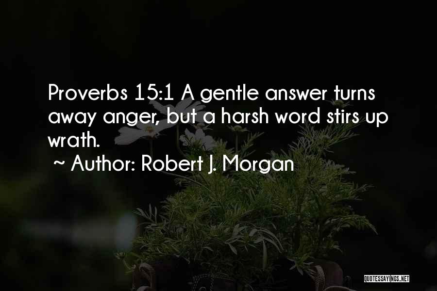 Robert J. Morgan Quotes: Proverbs 15:1 A Gentle Answer Turns Away Anger, But A Harsh Word Stirs Up Wrath.