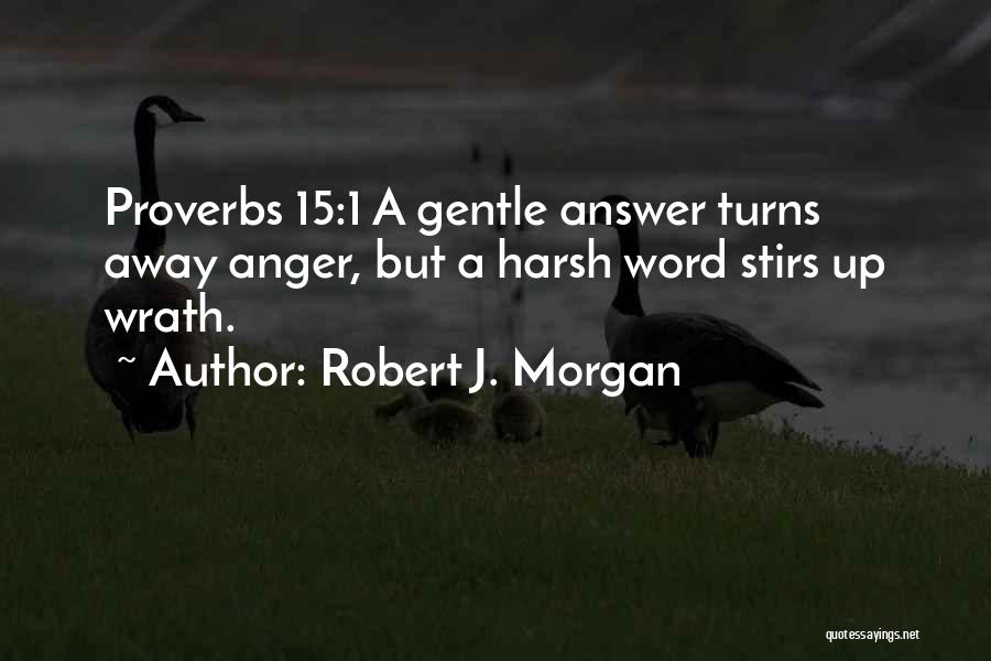 Robert J. Morgan Quotes: Proverbs 15:1 A Gentle Answer Turns Away Anger, But A Harsh Word Stirs Up Wrath.