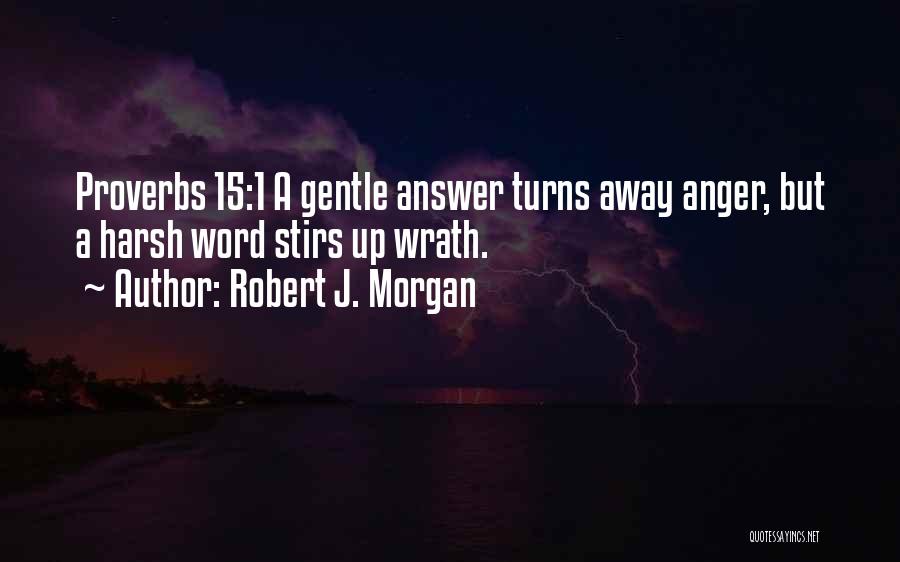 Robert J. Morgan Quotes: Proverbs 15:1 A Gentle Answer Turns Away Anger, But A Harsh Word Stirs Up Wrath.
