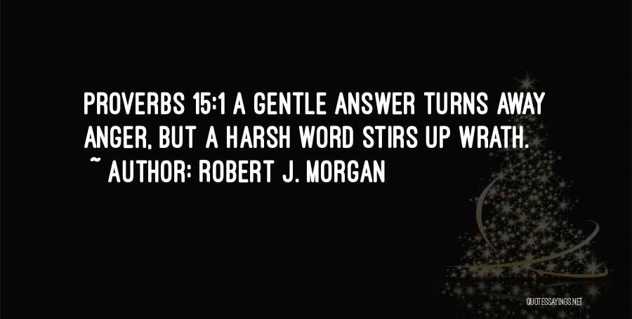 Robert J. Morgan Quotes: Proverbs 15:1 A Gentle Answer Turns Away Anger, But A Harsh Word Stirs Up Wrath.