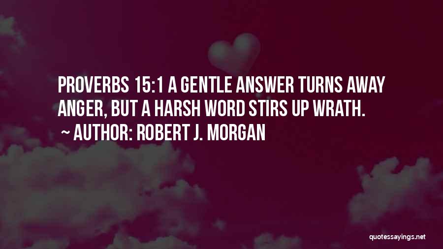 Robert J. Morgan Quotes: Proverbs 15:1 A Gentle Answer Turns Away Anger, But A Harsh Word Stirs Up Wrath.