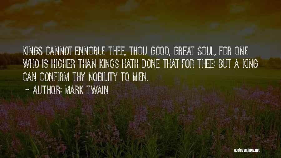 Mark Twain Quotes: Kings Cannot Ennoble Thee, Thou Good, Great Soul, For One Who Is Higher Than Kings Hath Done That For Thee;