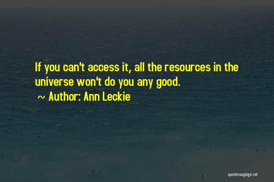 Ann Leckie Quotes: If You Can't Access It, All The Resources In The Universe Won't Do You Any Good.