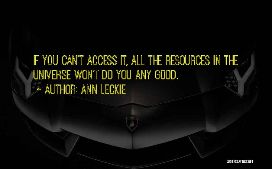 Ann Leckie Quotes: If You Can't Access It, All The Resources In The Universe Won't Do You Any Good.