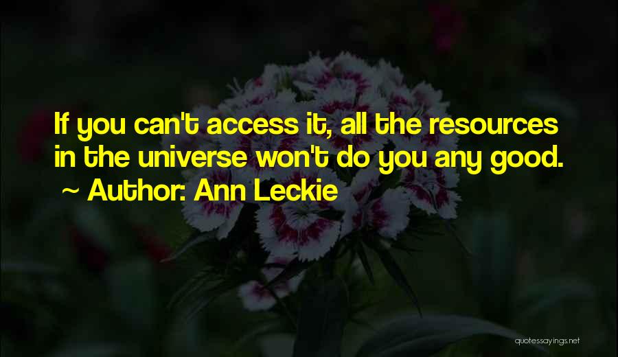 Ann Leckie Quotes: If You Can't Access It, All The Resources In The Universe Won't Do You Any Good.