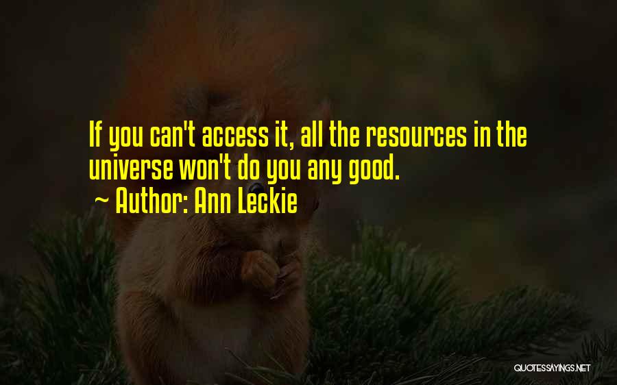 Ann Leckie Quotes: If You Can't Access It, All The Resources In The Universe Won't Do You Any Good.