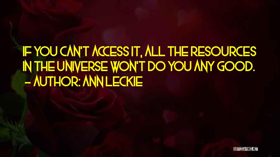 Ann Leckie Quotes: If You Can't Access It, All The Resources In The Universe Won't Do You Any Good.
