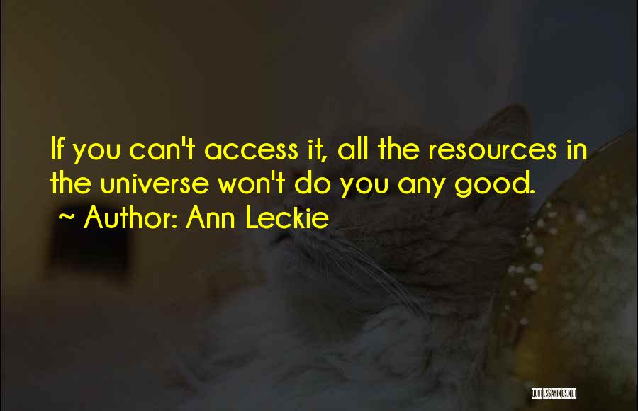 Ann Leckie Quotes: If You Can't Access It, All The Resources In The Universe Won't Do You Any Good.