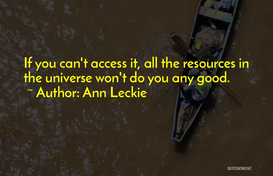 Ann Leckie Quotes: If You Can't Access It, All The Resources In The Universe Won't Do You Any Good.