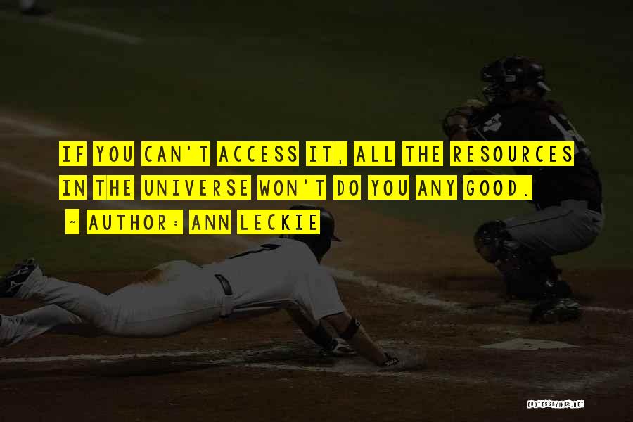 Ann Leckie Quotes: If You Can't Access It, All The Resources In The Universe Won't Do You Any Good.