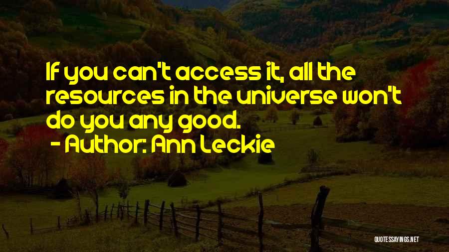 Ann Leckie Quotes: If You Can't Access It, All The Resources In The Universe Won't Do You Any Good.