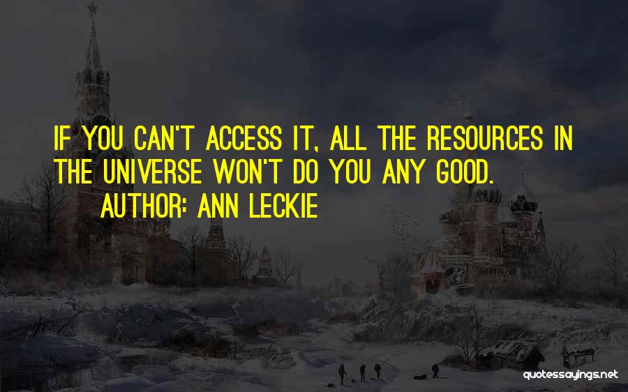Ann Leckie Quotes: If You Can't Access It, All The Resources In The Universe Won't Do You Any Good.