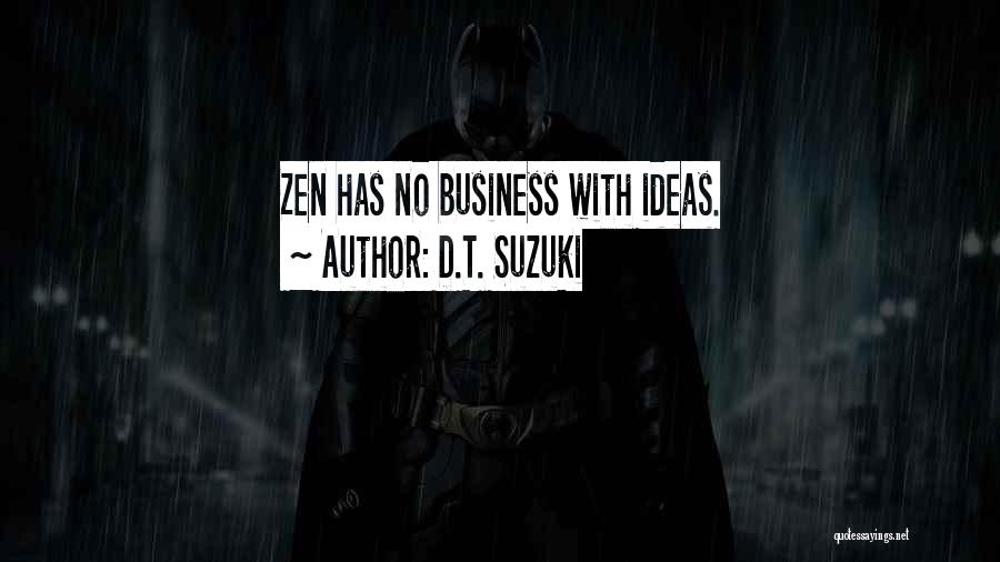 D.T. Suzuki Quotes: Zen Has No Business With Ideas.