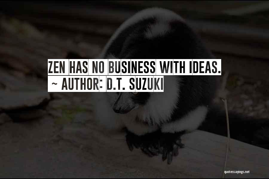 D.T. Suzuki Quotes: Zen Has No Business With Ideas.