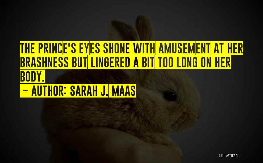 Sarah J. Maas Quotes: The Prince's Eyes Shone With Amusement At Her Brashness But Lingered A Bit Too Long On Her Body.