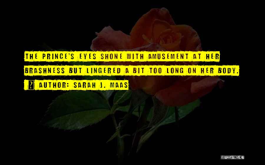 Sarah J. Maas Quotes: The Prince's Eyes Shone With Amusement At Her Brashness But Lingered A Bit Too Long On Her Body.