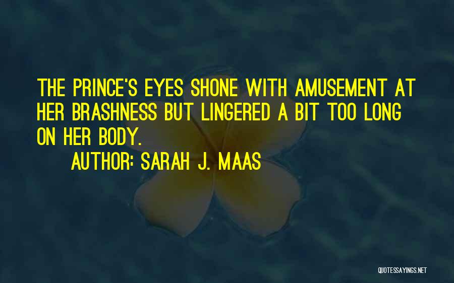 Sarah J. Maas Quotes: The Prince's Eyes Shone With Amusement At Her Brashness But Lingered A Bit Too Long On Her Body.