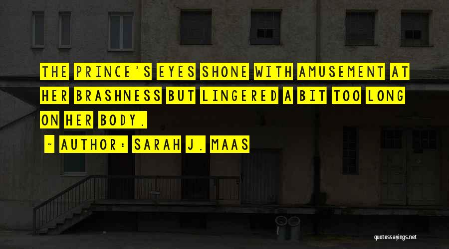 Sarah J. Maas Quotes: The Prince's Eyes Shone With Amusement At Her Brashness But Lingered A Bit Too Long On Her Body.