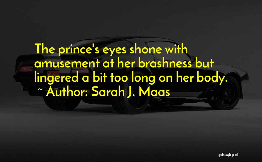 Sarah J. Maas Quotes: The Prince's Eyes Shone With Amusement At Her Brashness But Lingered A Bit Too Long On Her Body.
