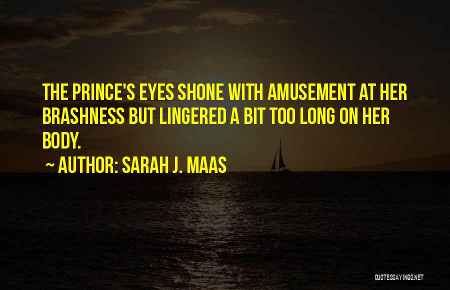 Sarah J. Maas Quotes: The Prince's Eyes Shone With Amusement At Her Brashness But Lingered A Bit Too Long On Her Body.