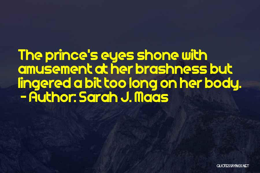 Sarah J. Maas Quotes: The Prince's Eyes Shone With Amusement At Her Brashness But Lingered A Bit Too Long On Her Body.