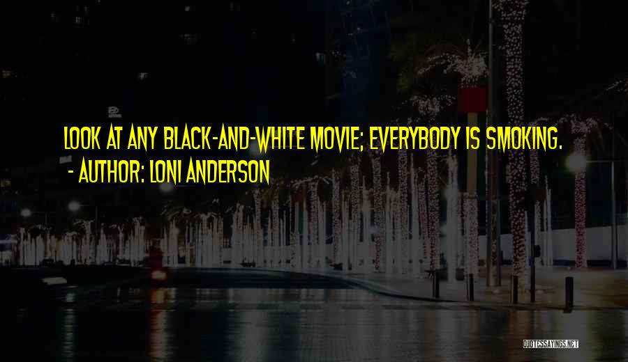 Loni Anderson Quotes: Look At Any Black-and-white Movie; Everybody Is Smoking.