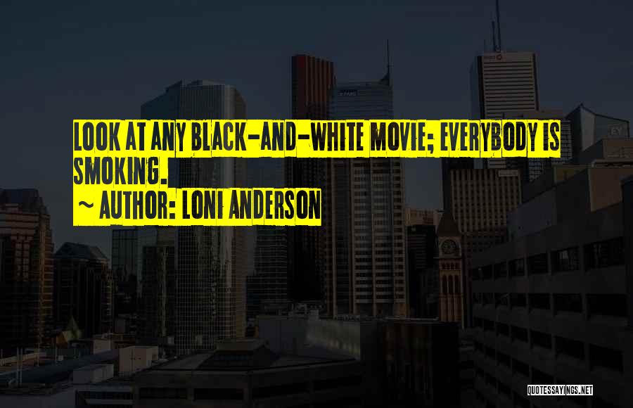 Loni Anderson Quotes: Look At Any Black-and-white Movie; Everybody Is Smoking.