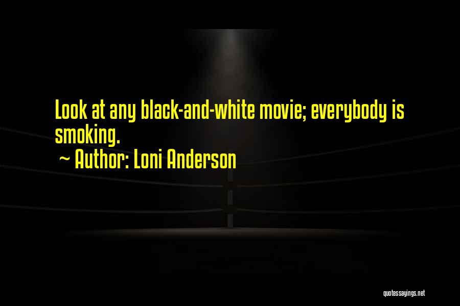 Loni Anderson Quotes: Look At Any Black-and-white Movie; Everybody Is Smoking.