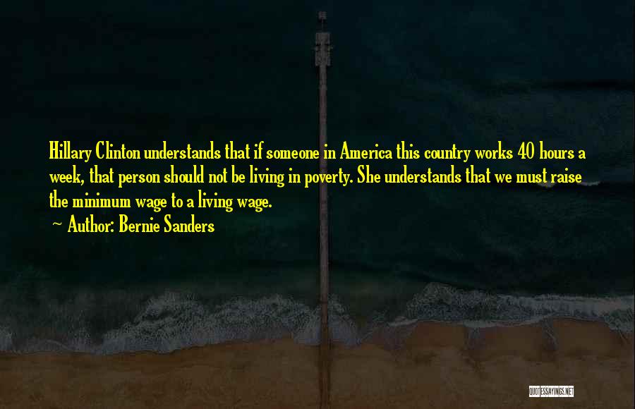 Bernie Sanders Quotes: Hillary Clinton Understands That If Someone In America This Country Works 40 Hours A Week, That Person Should Not Be
