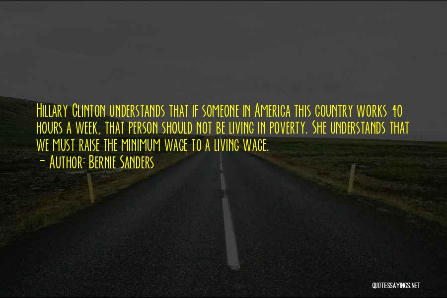 Bernie Sanders Quotes: Hillary Clinton Understands That If Someone In America This Country Works 40 Hours A Week, That Person Should Not Be