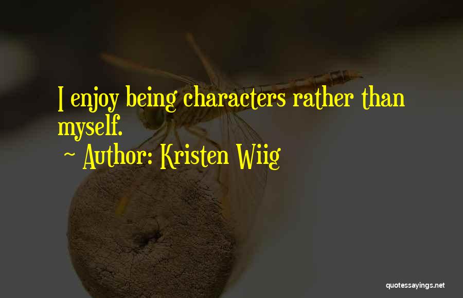 Kristen Wiig Quotes: I Enjoy Being Characters Rather Than Myself.