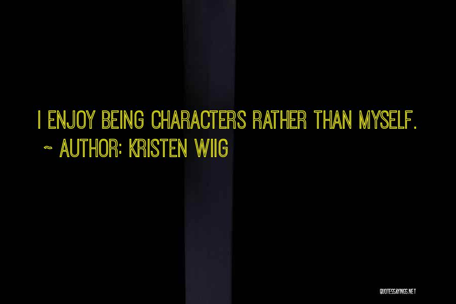 Kristen Wiig Quotes: I Enjoy Being Characters Rather Than Myself.