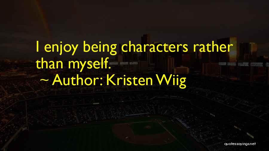Kristen Wiig Quotes: I Enjoy Being Characters Rather Than Myself.