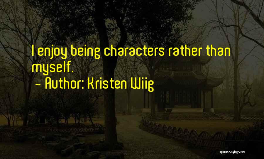 Kristen Wiig Quotes: I Enjoy Being Characters Rather Than Myself.