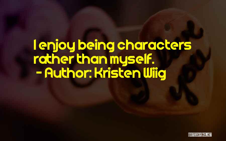 Kristen Wiig Quotes: I Enjoy Being Characters Rather Than Myself.