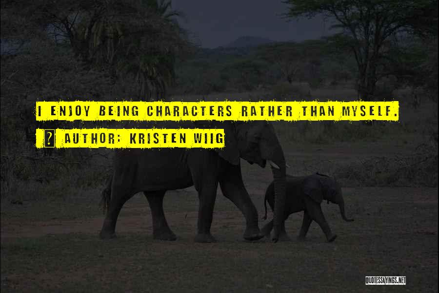 Kristen Wiig Quotes: I Enjoy Being Characters Rather Than Myself.