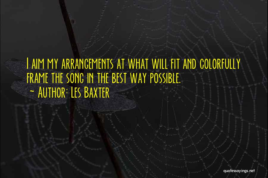 Les Baxter Quotes: I Aim My Arrangements At What Will Fit And Colorfully Frame The Song In The Best Way Possible.