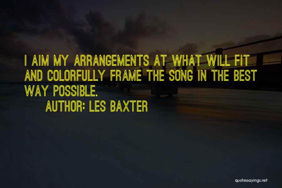 Les Baxter Quotes: I Aim My Arrangements At What Will Fit And Colorfully Frame The Song In The Best Way Possible.