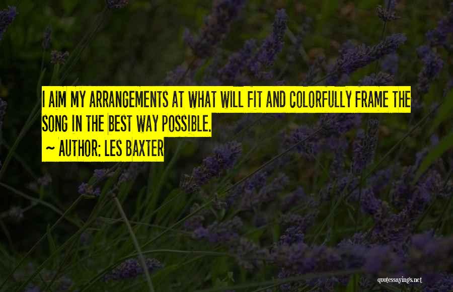 Les Baxter Quotes: I Aim My Arrangements At What Will Fit And Colorfully Frame The Song In The Best Way Possible.