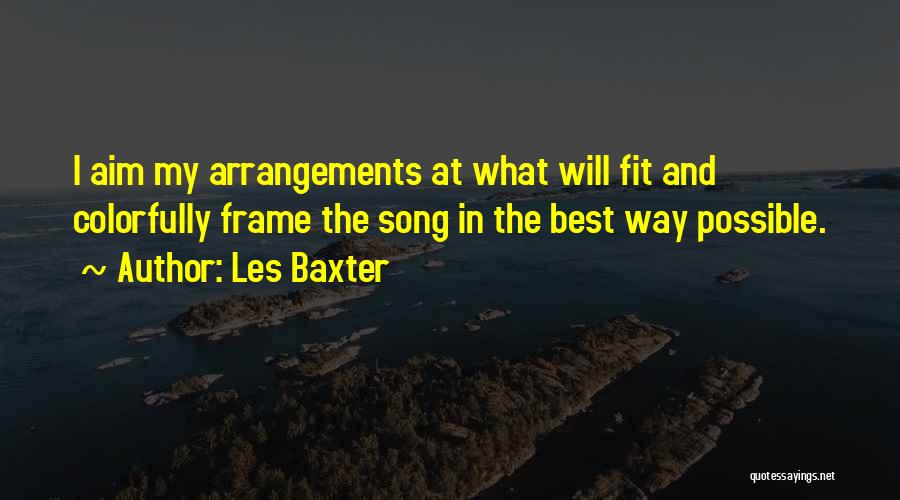 Les Baxter Quotes: I Aim My Arrangements At What Will Fit And Colorfully Frame The Song In The Best Way Possible.