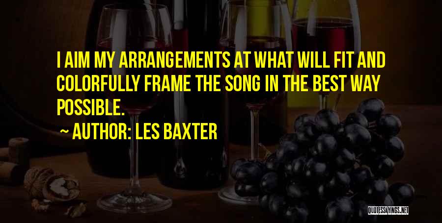 Les Baxter Quotes: I Aim My Arrangements At What Will Fit And Colorfully Frame The Song In The Best Way Possible.