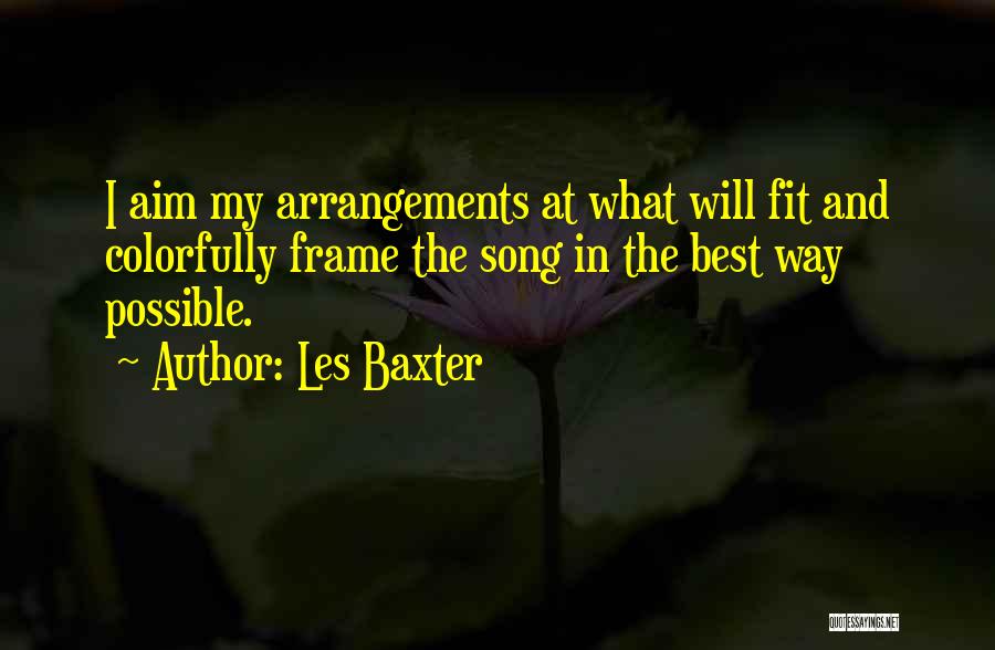 Les Baxter Quotes: I Aim My Arrangements At What Will Fit And Colorfully Frame The Song In The Best Way Possible.