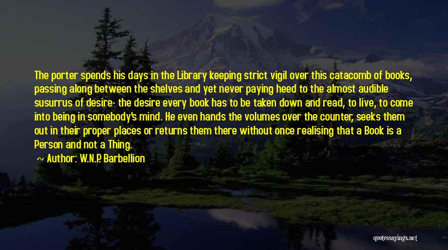 W.N.P. Barbellion Quotes: The Porter Spends His Days In The Library Keeping Strict Vigil Over This Catacomb Of Books, Passing Along Between The