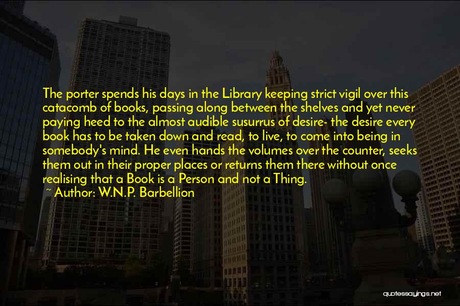 W.N.P. Barbellion Quotes: The Porter Spends His Days In The Library Keeping Strict Vigil Over This Catacomb Of Books, Passing Along Between The