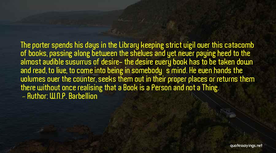 W.N.P. Barbellion Quotes: The Porter Spends His Days In The Library Keeping Strict Vigil Over This Catacomb Of Books, Passing Along Between The