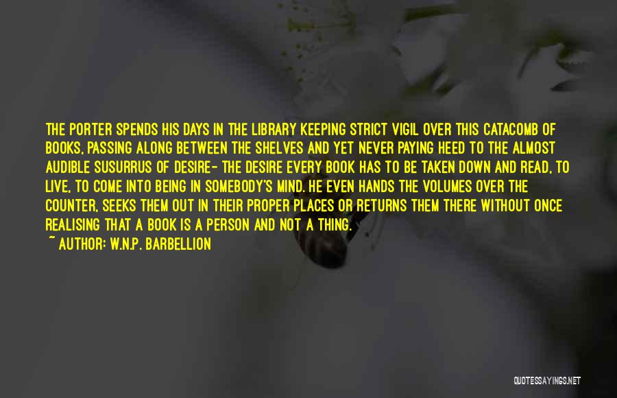 W.N.P. Barbellion Quotes: The Porter Spends His Days In The Library Keeping Strict Vigil Over This Catacomb Of Books, Passing Along Between The