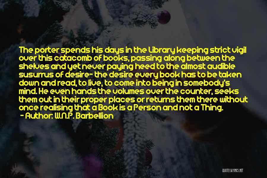 W.N.P. Barbellion Quotes: The Porter Spends His Days In The Library Keeping Strict Vigil Over This Catacomb Of Books, Passing Along Between The