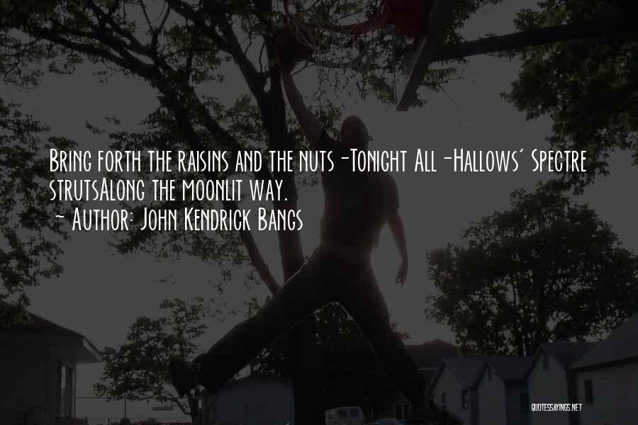 John Kendrick Bangs Quotes: Bring Forth The Raisins And The Nuts-tonight All-hallows' Spectre Strutsalong The Moonlit Way.