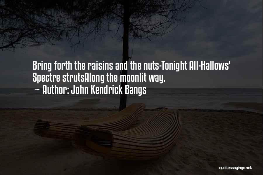 John Kendrick Bangs Quotes: Bring Forth The Raisins And The Nuts-tonight All-hallows' Spectre Strutsalong The Moonlit Way.