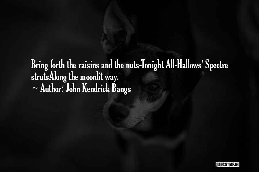 John Kendrick Bangs Quotes: Bring Forth The Raisins And The Nuts-tonight All-hallows' Spectre Strutsalong The Moonlit Way.